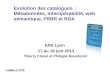 Evolution des catalogues : Métadonnées, Interopérabilité, web sémantique, FRBR et RDA ENS Lyon 17 au 19 juin 2013 Thierry Clavel et Philippe Bourdenet