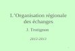 1 LOrganisation régionale des échanges J. Trotignon 2012-2013