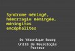 Syndrome méningé, hémorragie méningée, méningites encéphalites Dr Véronique Bourg Unité de Neurologie Pasteur