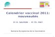 Calendrier vaccinal 2011: nouveautés Pr D. SALMON - Pr Th. MAY 1 Semaine Européenne de la Vaccination