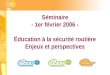 Séminaire - 1er février 2006 - Éducation à la sécurité routière Enjeux et perspectives