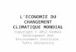 LECONOMIE DU CHANGEMENT CLIMATIQUE MONDIAL Copyright © 2012 Global Development And Environment Institute, Tufts University