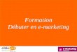 DEBUTER EN E-MARKETING Formation Débuter en e-marketing Formation Débuter en e-marketing