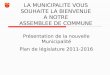 LA MUNICIPALITE VOUS SOUHAITE LA BIENVENUE A NOTRE ASSEMBLEE DE COMMUNE Présentation de la nouvelle Municipalité Plan de législature 2011-2016