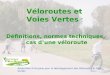 Association Française pour le développement des Véloroutes et Voies Vertes Véloroutes et Voies Vertes : Définitions, normes techniques, cas dune véloroute