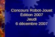 Concours Robot-Jouet Édition 2007 Jeudi 6 décembre 2007