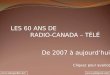 LES 60 ANS DE RADIO-CANADA – TÉLÉ De 2007 à aujourdhui Cliquez pour avancer