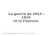 La guerre de 1914 – 1918 et la Chanson Source «Anthologie de la chanson française – Marc Robine »