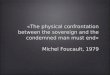 «The physical confrontation between the sovereign and the condemned man must end» Michel Foucault, 1979 «The physical confrontation between the sovereign