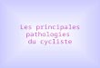 Les principales pathologies du cycliste Très peu de personnes qui pratiquent le cyclisme ont de véritables pathologies liées à un problème physique Les