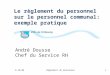 8-10-09Règlement du personnel1 Le règlement du personnel sur le personnel communal: exemple pratique André Dousse Chef du Service RH