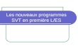 Les nouveaux programmes SVT en première L/ES. Les horaires et les modalités 1 ère L/ES Horaires hebdomadaires 1h30 denseignement scientifique (PC/SVT)