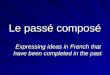 Le passé composé Expressing ideas in French that have been completed in the past
