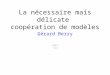 La nécessaire mais délicate coopération de modèles Gérard Berry Collège de France Chaire Informatique et sciences numériques Cours 8 du 27 janvier 2010