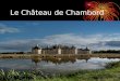 Le Château de Chambord. Le château est situé sur une courbe du Cosson, petit affluent du Beuvron, lui même affluent de la Loire, à environ 6 km de la