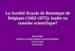 La Société Royale de Botanique de Belgique (1862-1875): leader ou outsider scientifique? Denis Diagre Assistant au Jardin botanique national de Belgique