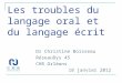 Les troubles du langage oral et du langage écrit Dr Christine Boisseau RéseauDys 45 CHR Orléans 18 janvier 2012