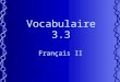 Vocabulaire 3.3 Français II. 2 Tu as une idée de cadeau pour ___? Do you have a gift idea for ___? Try the following in the above blank: –Maman –Jean