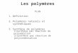 Les polymères PLAN 1.Définition 2.Polymères naturels et synthétiques 3.Synthèse de polymères 1)Synthèse par réaction de polyaddition 2)Synthèse par réaction