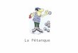 La Pétanque. La Pétanque: histoire (1/4) Le jeu de boules n’est pas né en France …. Mais il est né en Egypte !!!!!!