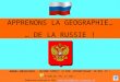 APPRENONS LA GEOGRAPHIE… … DE LA RUSSIE ! DUREES INDICATIVES - LECTURE SIMPLE: 15 MIN; APPRENTISSAGE: 30 MIN. ET + N’OUBLIEZ PAS LE SON ! Diaporama conçu