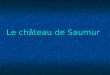 Le château de Saumur. Au cœur du Val de Loire classé en 2000 « Patrimoine mondial de l’humanité », le château de Saumur est situé sur la Route historique