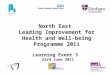 North East Leading Improvement for Health and Well-being Programme 2011 Learning Event 3 23rd June 2011