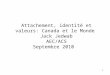 1 Attachement, identité et valeurs: Canada et le Monde Jack Jedwab AEC/ACS Septembre 2010
