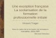 Une exception française La scolarisation de la formation professionnelle initiale Vincent Troger Dans le cadre de la formation de formateurs orientation,