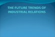 THE FUTURE TRENDS OF INDUSTRIAL RELATIONS