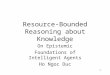 1 Resource-Bounded Reasoning about Knowledge On Epistemic Foundations of Intelligent Agents Ho Ngoc Duc