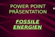 POWER POINT PRÄSENTATION FOSSILE ENERGIEN. Die fossile Energie -Was ist fossile Energie -Wie wird fossile Energie genutzt -Vorteile und Nachteile von