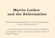 Martin Luther und die Reformation Ein fächerübergreifendes Unterrichtsprojekt in der Klassenstufe 8 an der Karl Keßler-Realschule Wasseralfingen von Siglinde