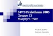 1 SWT-Praktikum 2005 Gruppe 13 Murphys Train Frederik Eichler Andreas Kumlehn