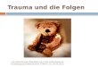 Trauma und die Folgen Lutz Bohnstengel: Stabilisierung in der Inobhutnahme. Bundestagung Inobhutnahme in Berlin. 25.-26.09.2013