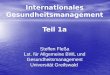Internationales Gesundheitsmanagement Teil 1a Steffen Fleßa Lst. für Allgemeine BWL und Gesundheitsmanagement Universität Greifswald