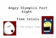 Angry Olympics Part Eight â€“ Time trials Did you see me win the 100 metres last week? Hast du gesehen, wie ich letzte Woche den Hundert- Meter-Lauf gewonnen