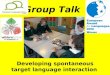 Group Talk Developing spontaneous target language interaction