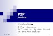 01.03.2007 1 P2P Seminar Kademlia A Peer-to-peer Information System Based on the XOR Metric
