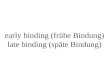 Early binding (fr¼he Bindung) late binding (sp¤te Bindung)