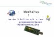 - Workshop ! … erste Schritte mit einem programmierbaren Mikrocontroller