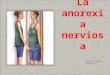 Ana Ruiz y Adriana Lorente 1ºD. La Anorexia nerviosa es una enfermedad mental que consiste en una pérdida de peso derivada de un intenso temor a la obesidad