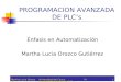 Martha Lucia Orozco G. Universidad del Cauca Programación Avanzada de PLC's1 PROGRAMACION AVANZADA DE PLC’s Énfasis en Automatización Martha Lucia Orozco