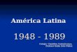 América Latina 1948 - 1989 Colegio Científico Costarricense. Profesor Eddie Soto Núñez