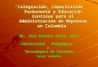 “Colegiación, Capacitación Permanente y Educación Continua para el Administración de Empresas en Colombia” Ms. José Antonio Giral Junca Universidad Pedagógica