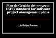 Plan de Gestión del proyecto IEEE standard for software project management plans Luis Felipe Ramirez