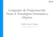 Lenguajes de Programación Tema 4. Paradigma Orientado a Objetos Pedro García López pgarcia@etse.urv.es