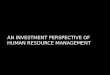 An Investment Perspective of Human Resource Management (Powerpoint Presentation)