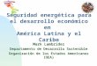 Seguridad energética para el desarrollo económico en América Latina y el Caribe Mark Lambrides Departamento de Desarrollo Sostenible Organización de los