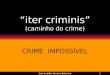 Prof. Audálio Ferreira Sobrinho1 iter criminis (caminho do crime) CRIME IMPOSSÍVEL
